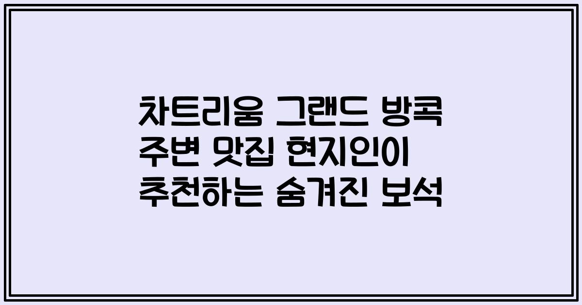 차트리움 그랜드 방콕 주변 맛집 현지인이 추천하는 숨겨진 보석