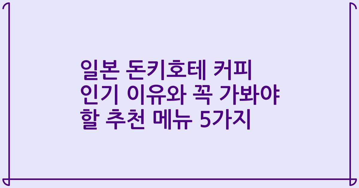 일본 돈키호테 커피 인기 이유와 꼭 가봐야 할 추천 메뉴 5가지