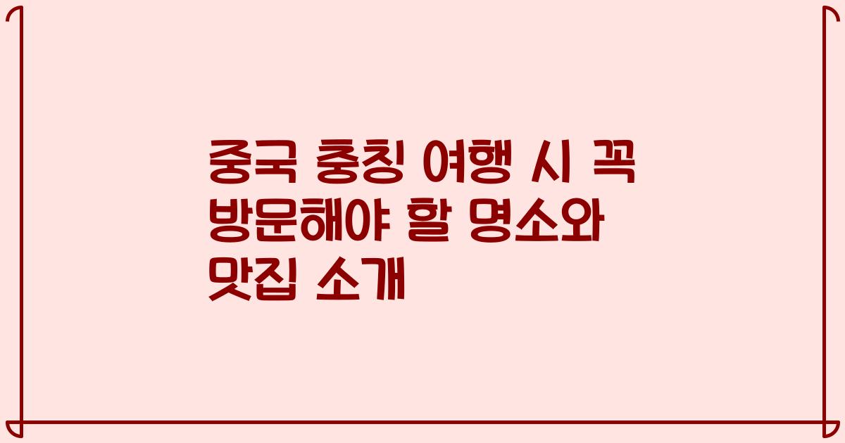 중국 충칭 여행 시 꼭 방문해야 할 명소와 맛집 소개