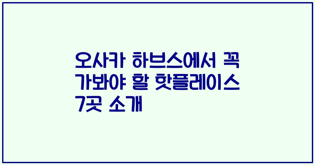 오사카 하브스에서 꼭 가봐야 할 핫플레이스 7곳 소개