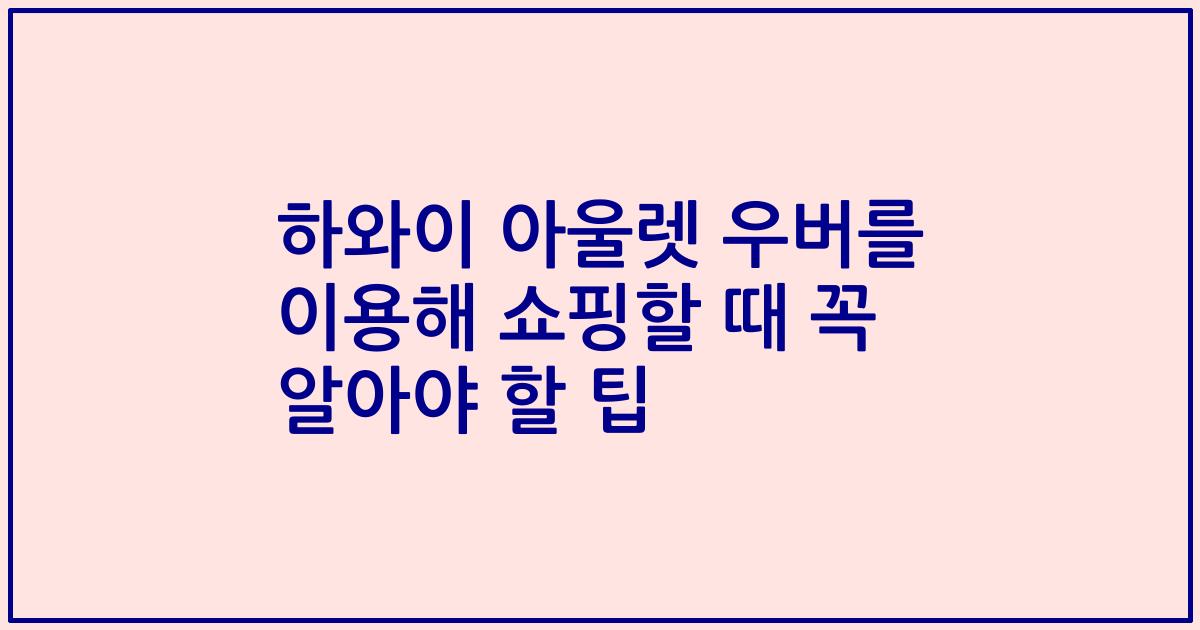 하와이 아울렛 우버를 이용해 쇼핑할 때 꼭 알아야 할 팁