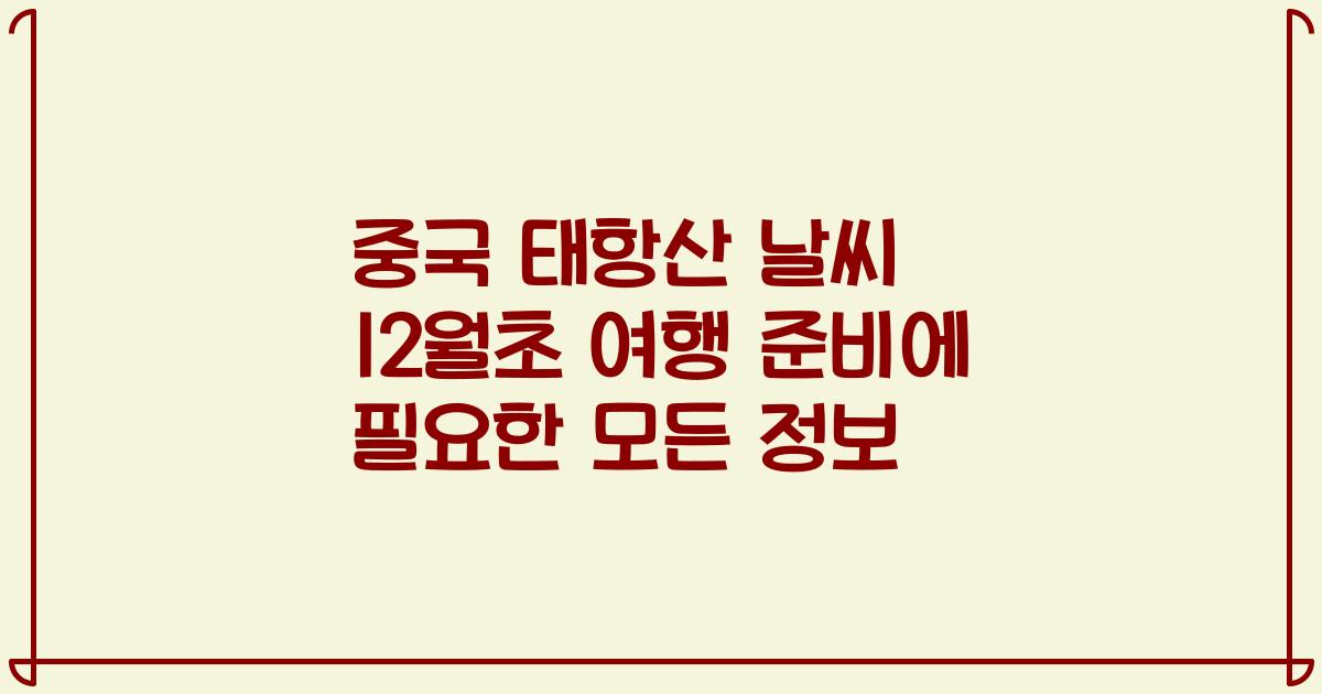 중국 태항산 날씨 12월초 여행 준비에 필요한 모든 정보