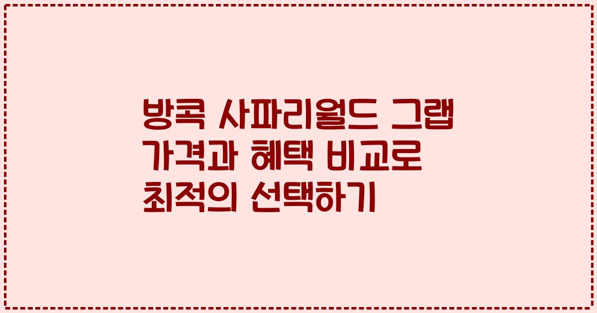 방콕 사파리월드 그랩 가격과 혜택 비교로 최적의 선택하기