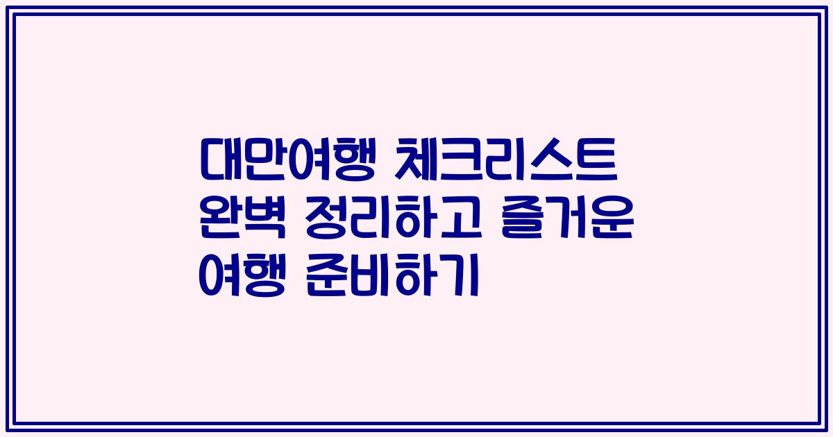 대만여행 체크리스트 완벽 정리하고 즐거운 여행 준비하기