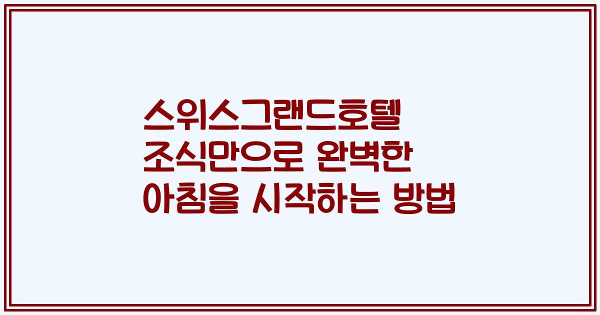 스위스그랜드호텔 조식만으로 완벽한 아침을 시작하는 방법