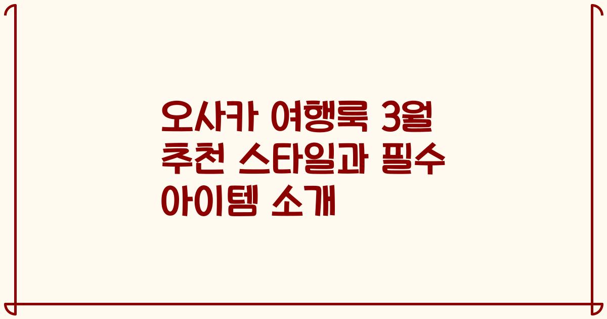 오사카 여행룩 3월 추천 스타일과 필수 아이템 소개