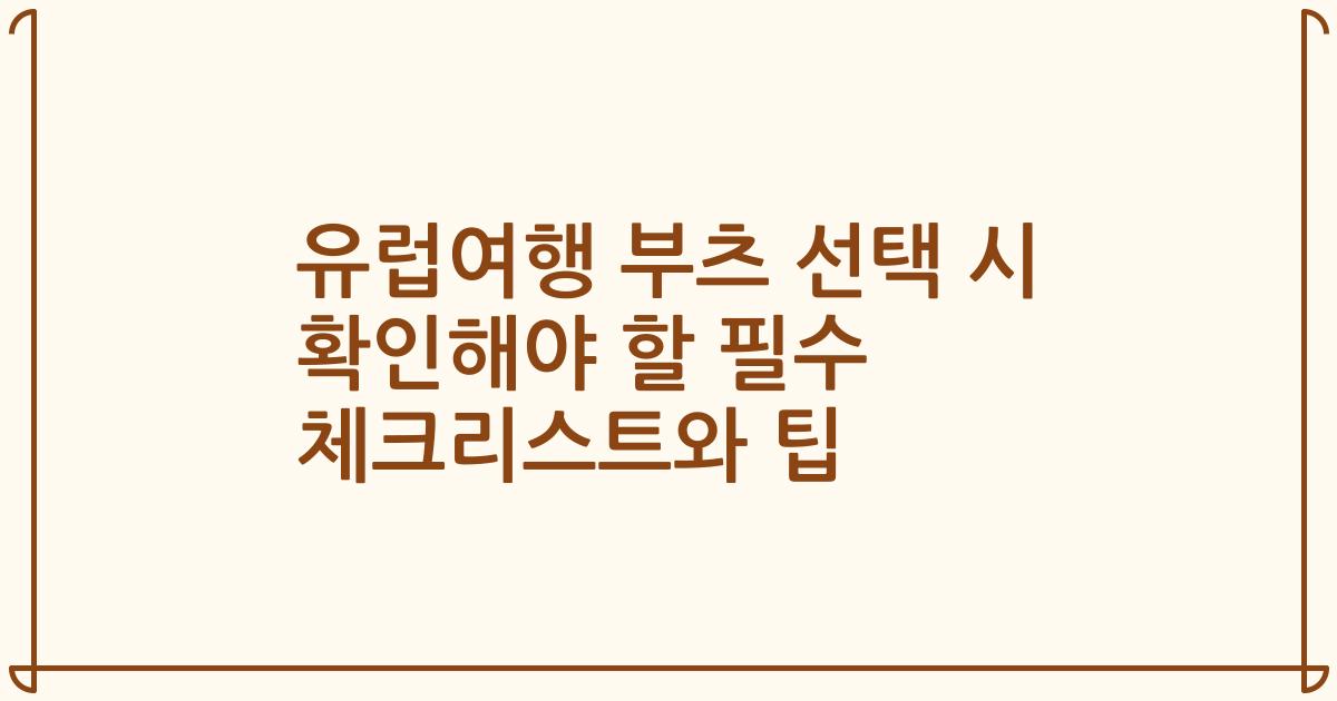 유럽여행 부츠 선택 시 확인해야 할 필수 체크리스트와 팁