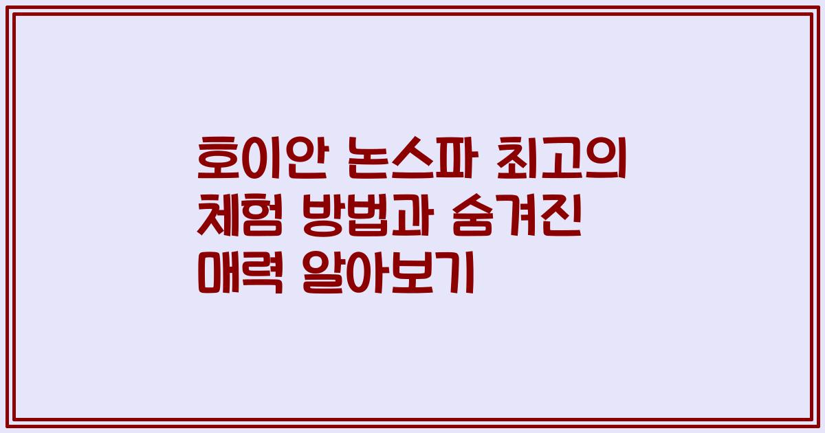 호이안 논스파 최고의 체험 방법과 숨겨진 매력 알아보기