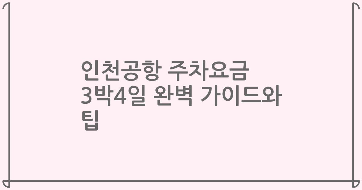 인천공항 주차요금 3박4일 완벽 가이드와 팁