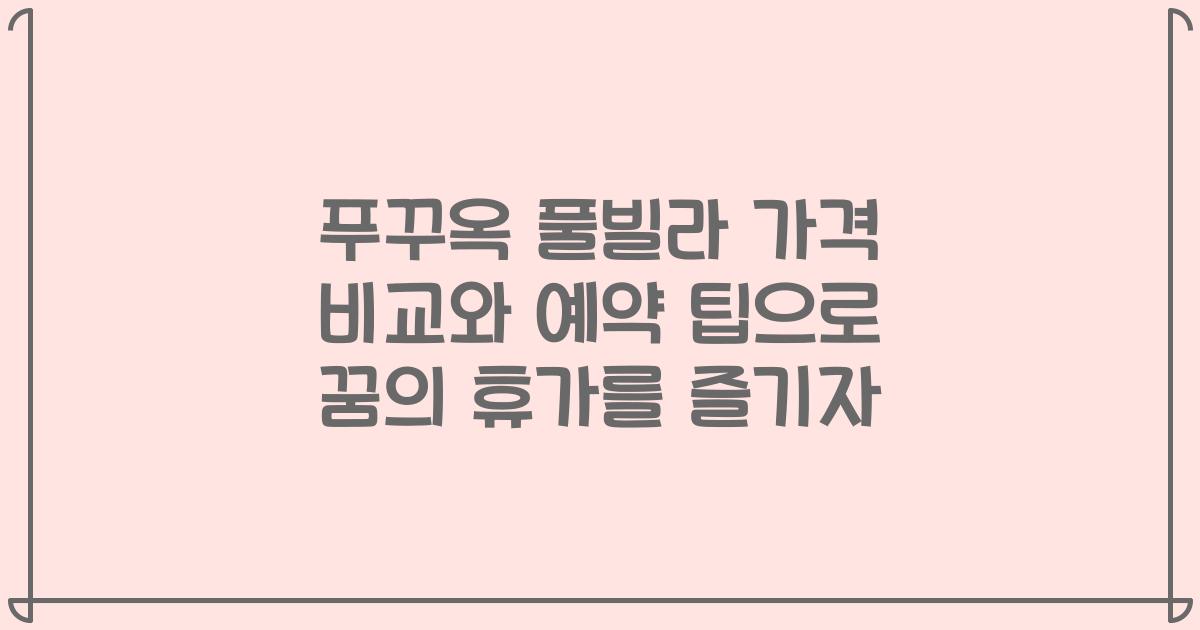 푸꾸옥 풀빌라 가격 비교와 예약 팁으로 꿈의 휴가를 즐기자