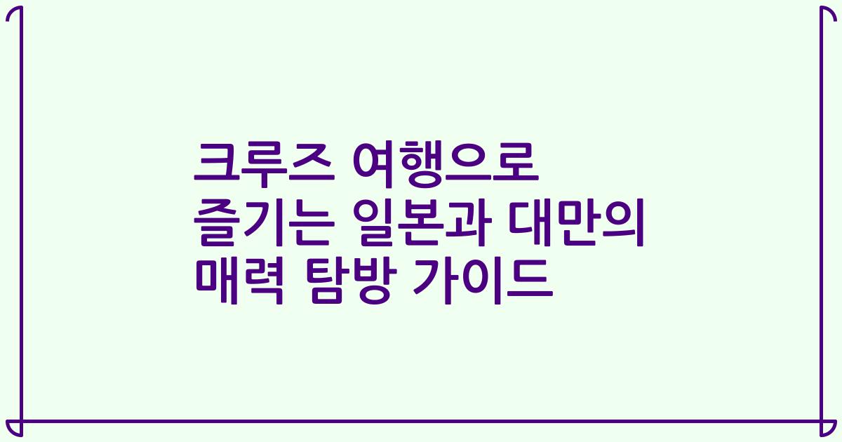 크루즈 여행으로 즐기는 일본과 대만의 매력 탐방 가이드