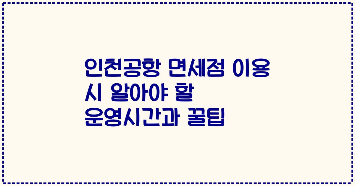 인천공항 면세점 이용 시 알아야 할 운영시간과 꿀팁