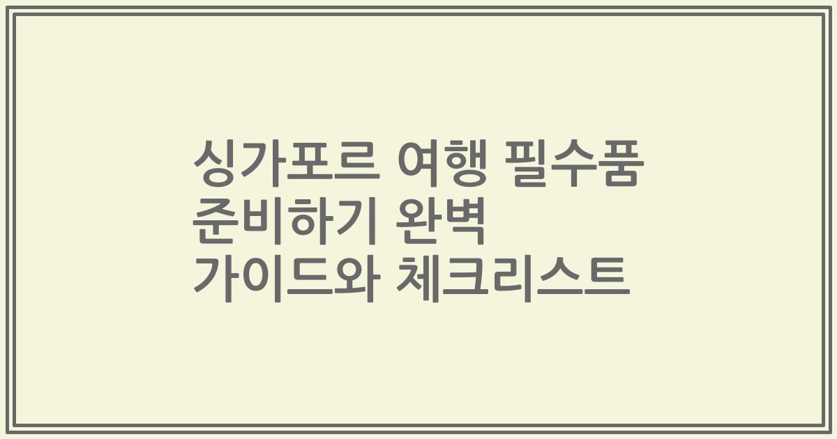 싱가포르 여행 필수품 준비하기 완벽 가이드와 체크리스트