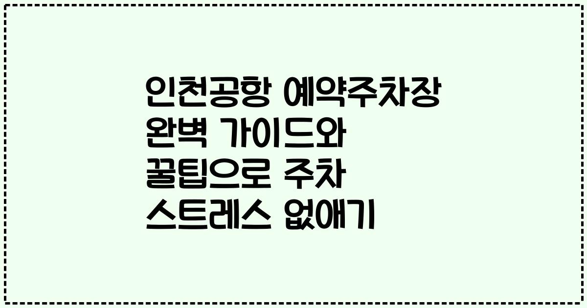 인천공항 예약주차장 완벽 가이드와 꿀팁으로 주차 스트레스 없애기