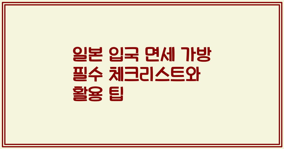 일본 입국 면세 가방 필수 체크리스트와 활용 팁