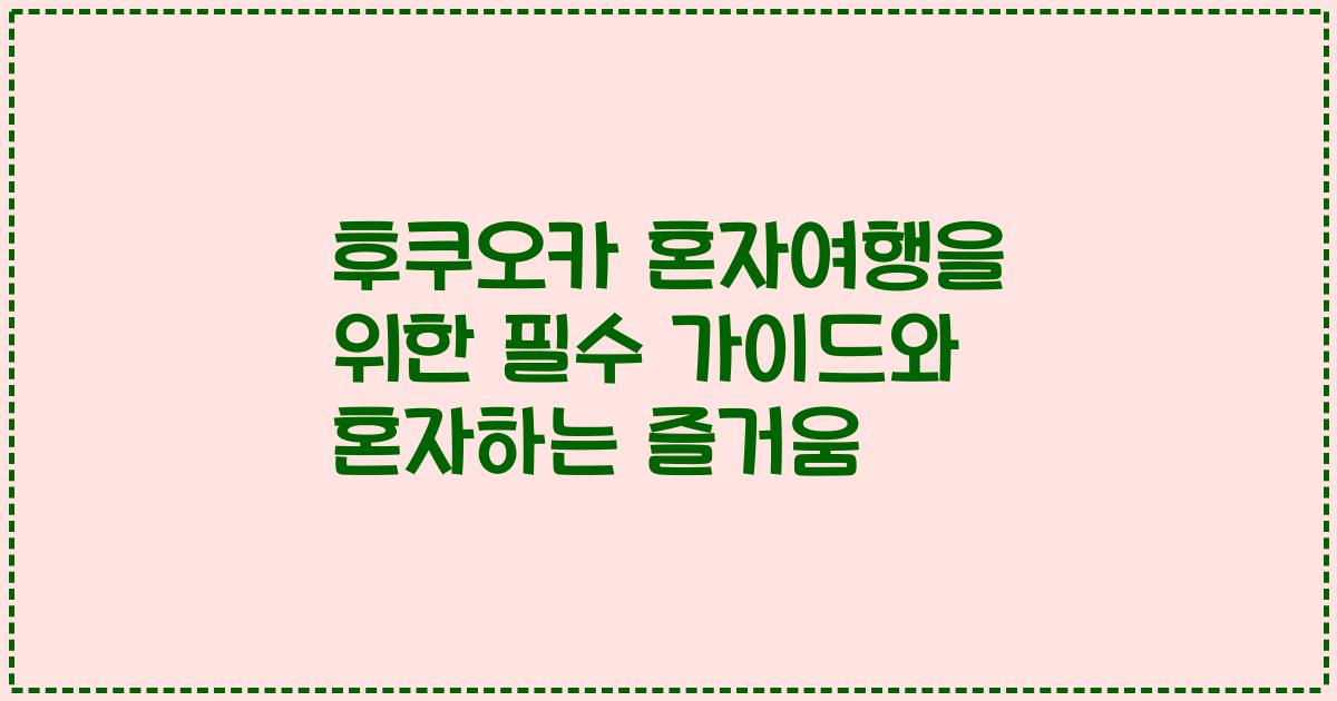 후쿠오카 혼자여행을 위한 필수 가이드와 혼자하는 즐거움