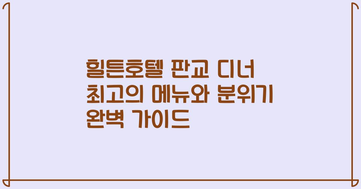 힐튼호텔 판교 디너 최고의 메뉴와 분위기 완벽 가이드