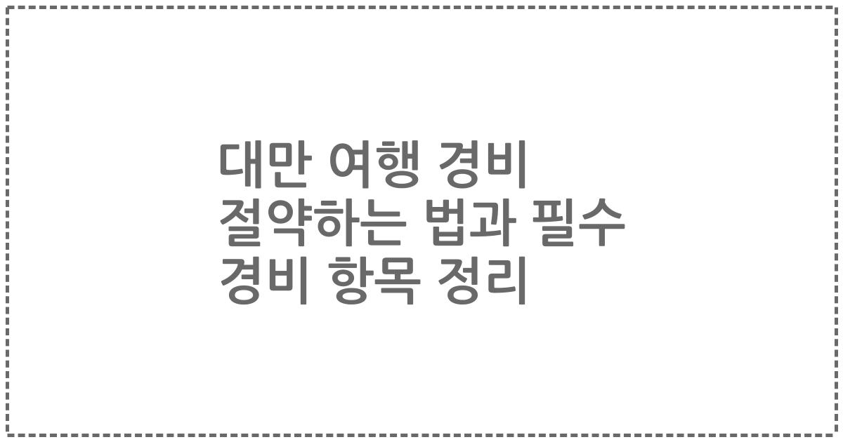 대만 여행 경비 절약하는 법과 필수 경비 항목 정리