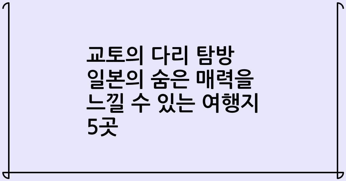교토의 다리 탐방 일본의 숨은 매력을 느낄 수 있는 여행지 5곳