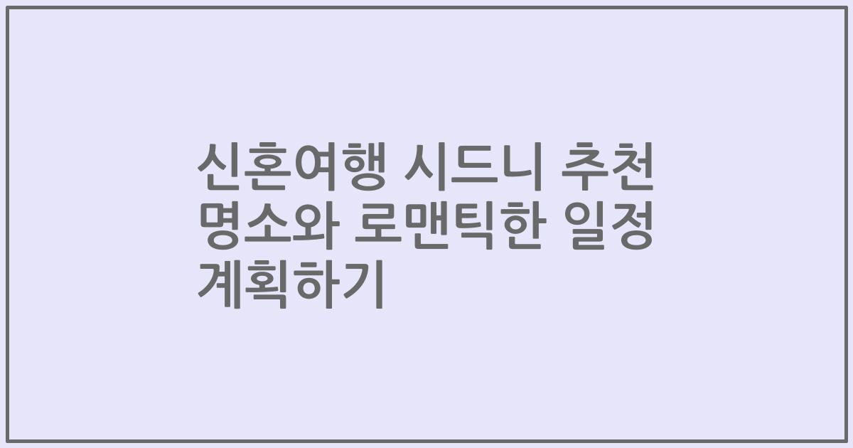신혼여행 시드니 추천 명소와 로맨틱한 일정 계획하기