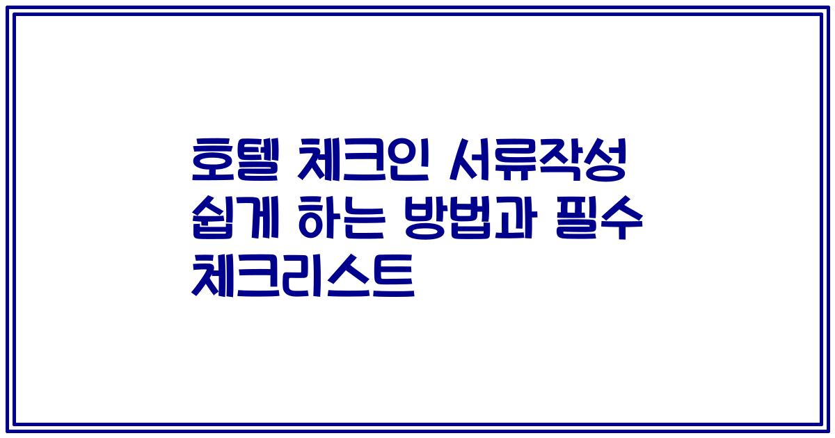 호텔 체크인 서류작성 쉽게 하는 방법과 필수 체크리스트