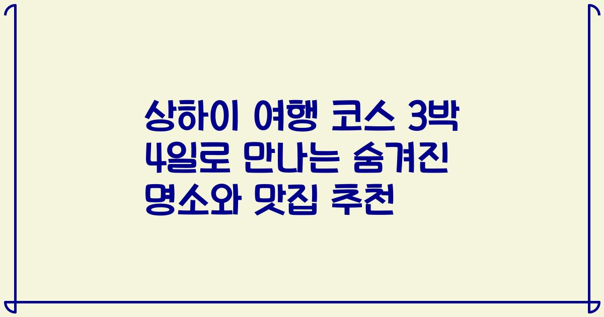상하이 여행 코스 3박 4일로 만나는 숨겨진 명소와 맛집 추천