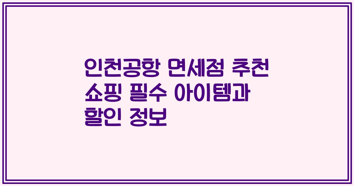 인천공항 면세점 추천 쇼핑 필수 아이템과 할인 정보