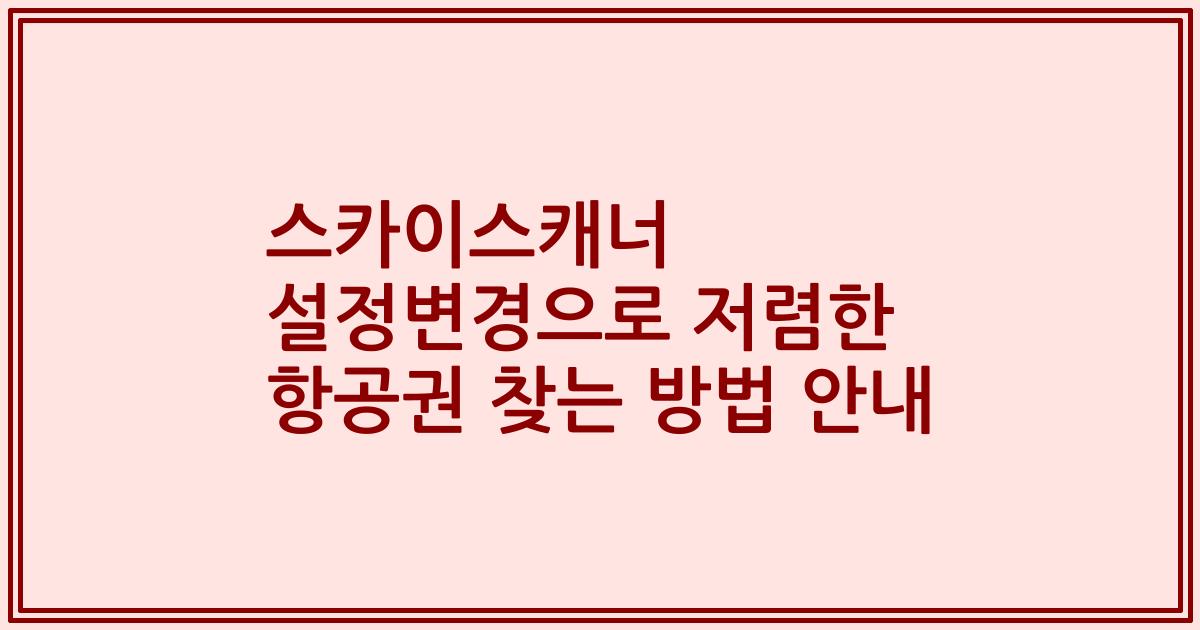 스카이스캐너 설정변경으로 저렴한 항공권 찾는 방법 안내