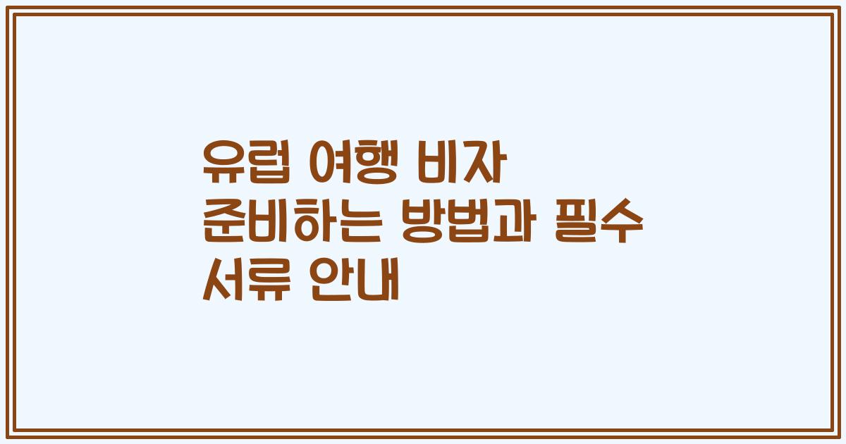 유럽 여행 비자 준비하는 방법과 필수 서류 안내