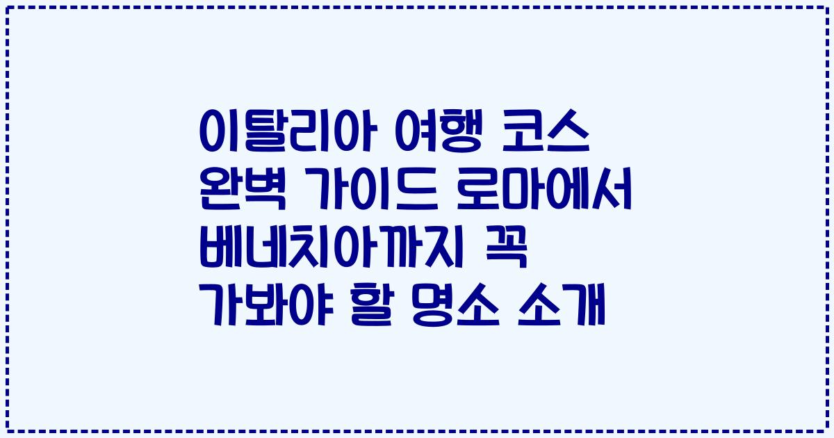 이탈리아 여행 코스 완벽 가이드 로마에서 베네치아까지 꼭 가봐야 할 명소 소개