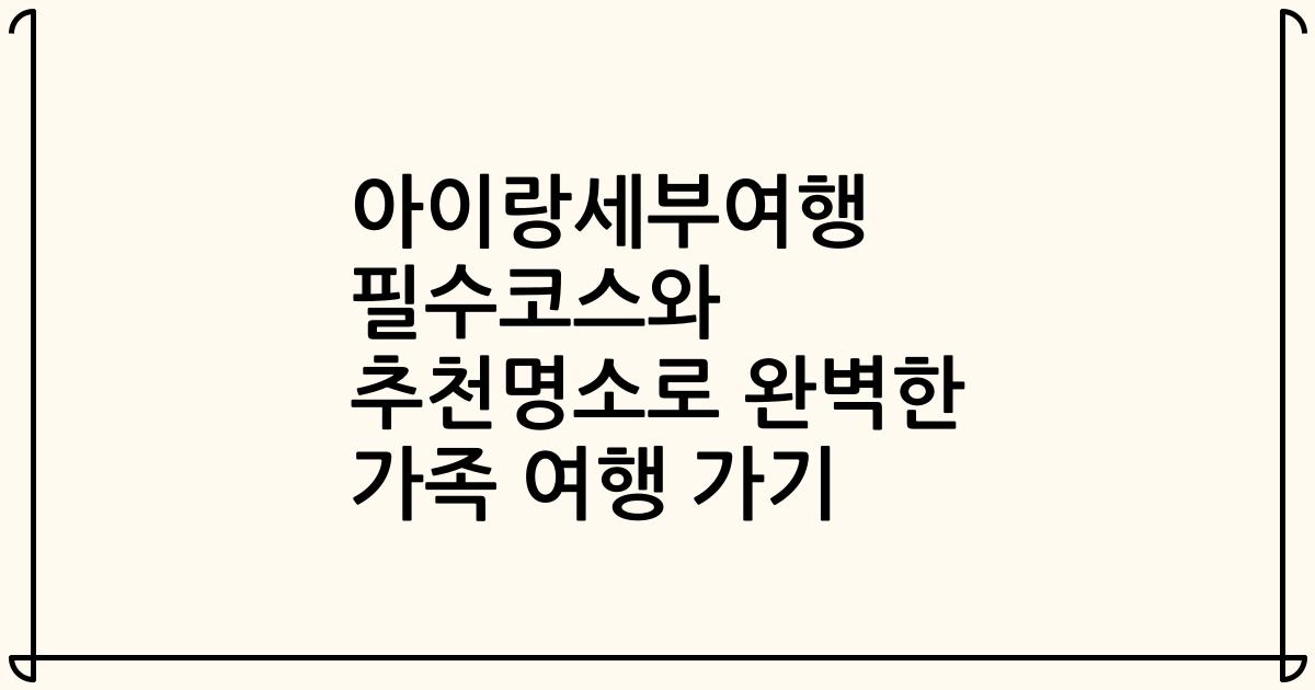 아이랑세부여행 필수코스와 추천명소로 완벽한 가족 여행 가기