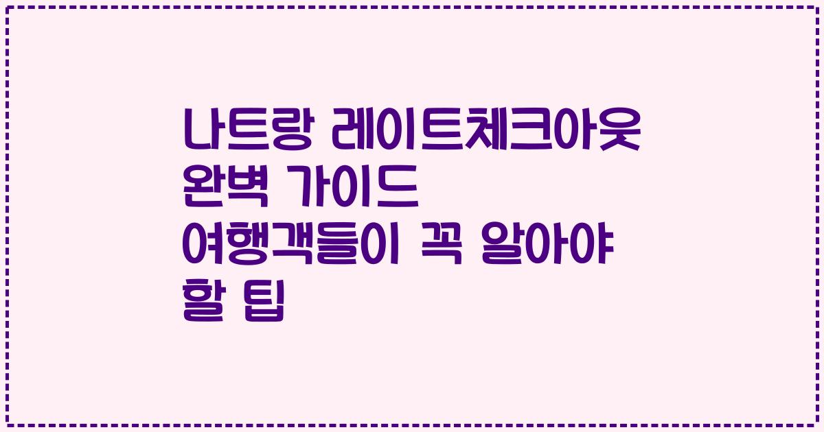 나트랑 레이트체크아웃 완벽 가이드 여행객들이 꼭 알아야 할 팁