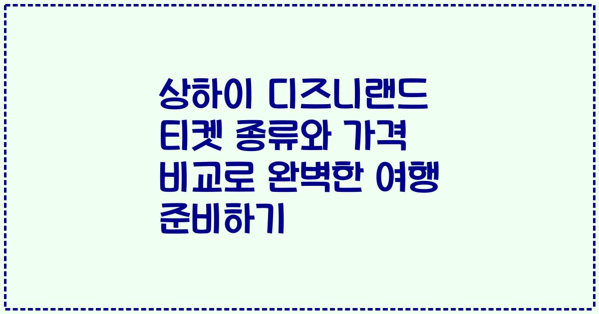 상하이 디즈니랜드 티켓 종류와 가격 비교로 완벽한 여행 준비하기