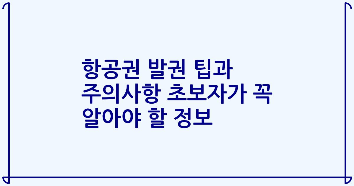 항공권 발권 팁과 주의사항 초보자가 꼭 알아야 할 정보